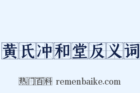 黄氏冲和堂反义词是什么意思的图片